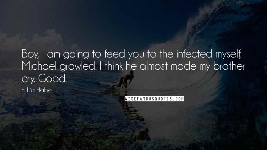 Lia Habel Quotes: Boy, I am going to feed you to the infected myself, Michael growled. I think he almost made my brother cry. Good.