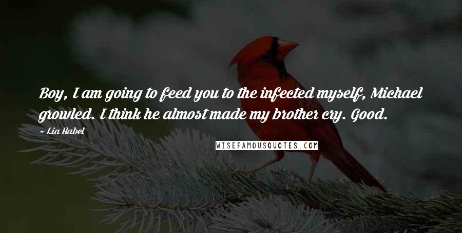 Lia Habel Quotes: Boy, I am going to feed you to the infected myself, Michael growled. I think he almost made my brother cry. Good.