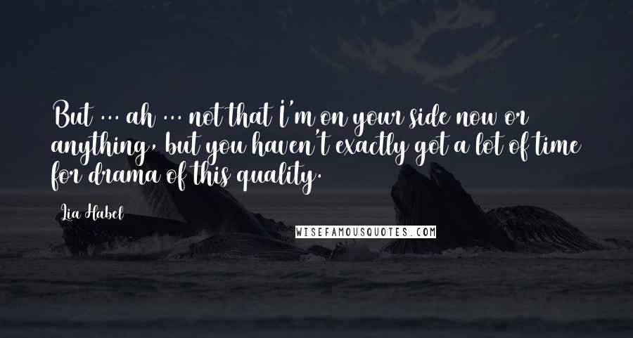 Lia Habel Quotes: But ... ah ... not that I'm on your side now or anything, but you haven't exactly got a lot of time for drama of this quality.