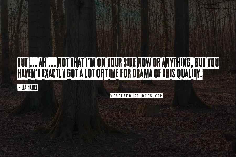 Lia Habel Quotes: But ... ah ... not that I'm on your side now or anything, but you haven't exactly got a lot of time for drama of this quality.