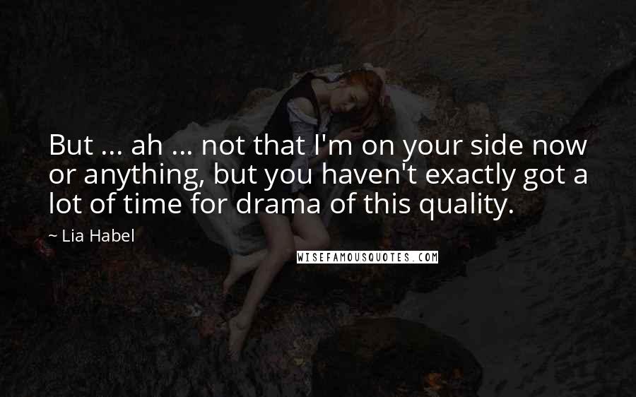 Lia Habel Quotes: But ... ah ... not that I'm on your side now or anything, but you haven't exactly got a lot of time for drama of this quality.