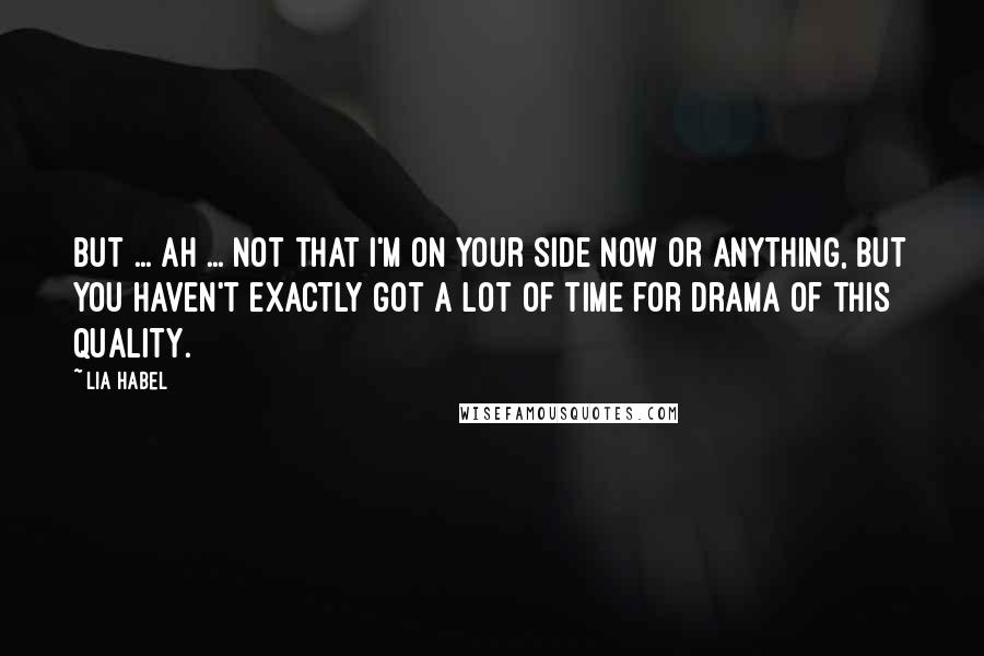 Lia Habel Quotes: But ... ah ... not that I'm on your side now or anything, but you haven't exactly got a lot of time for drama of this quality.