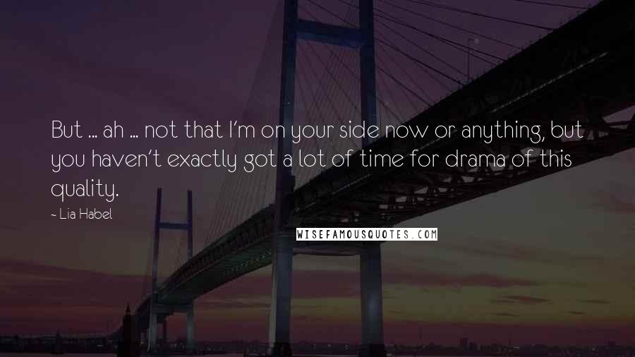 Lia Habel Quotes: But ... ah ... not that I'm on your side now or anything, but you haven't exactly got a lot of time for drama of this quality.