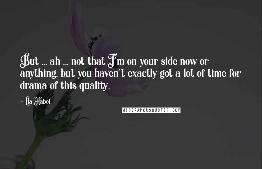 Lia Habel Quotes: But ... ah ... not that I'm on your side now or anything, but you haven't exactly got a lot of time for drama of this quality.