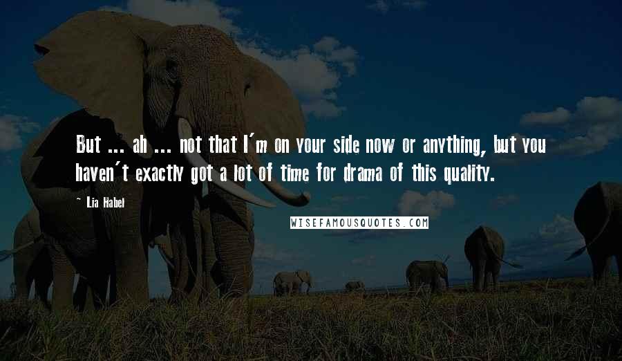 Lia Habel Quotes: But ... ah ... not that I'm on your side now or anything, but you haven't exactly got a lot of time for drama of this quality.