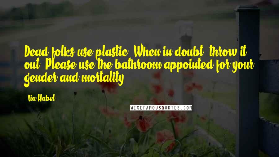 Lia Habel Quotes: Dead folks use plastic! When in doubt, throw it out! Please use the bathroom appointed for your gender and mortality!