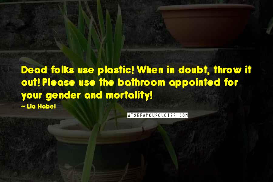 Lia Habel Quotes: Dead folks use plastic! When in doubt, throw it out! Please use the bathroom appointed for your gender and mortality!