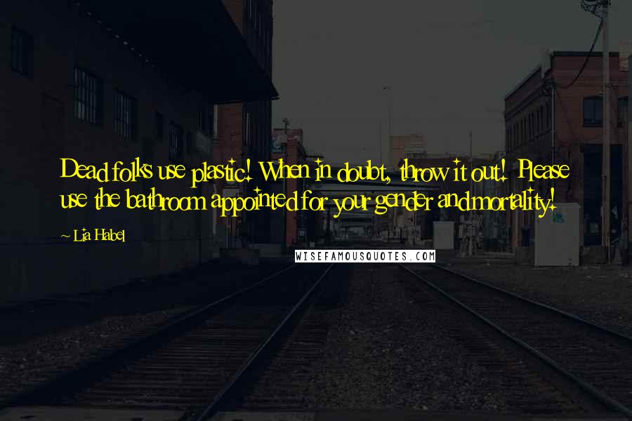 Lia Habel Quotes: Dead folks use plastic! When in doubt, throw it out! Please use the bathroom appointed for your gender and mortality!