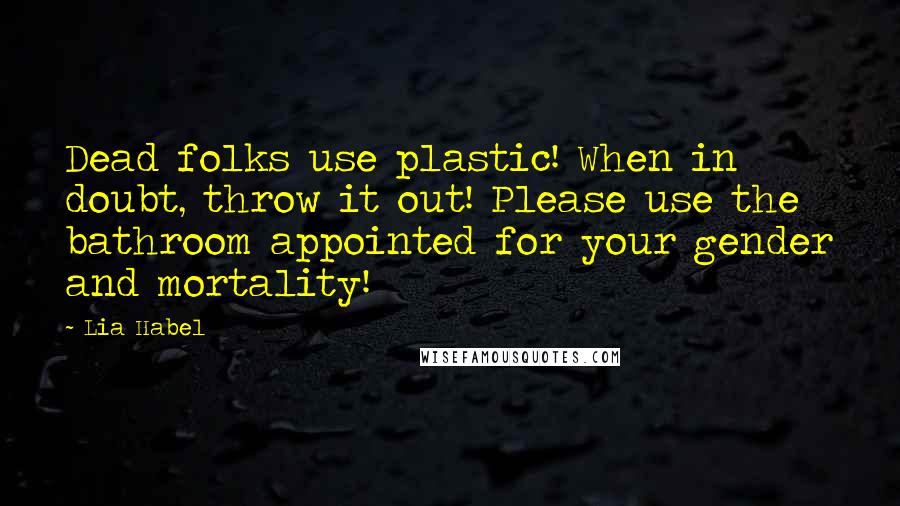 Lia Habel Quotes: Dead folks use plastic! When in doubt, throw it out! Please use the bathroom appointed for your gender and mortality!