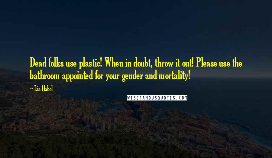 Lia Habel Quotes: Dead folks use plastic! When in doubt, throw it out! Please use the bathroom appointed for your gender and mortality!