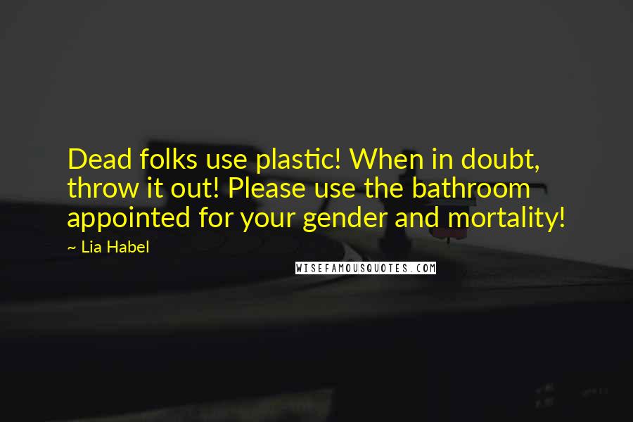Lia Habel Quotes: Dead folks use plastic! When in doubt, throw it out! Please use the bathroom appointed for your gender and mortality!