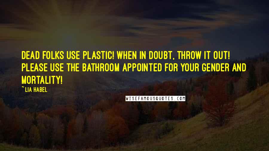 Lia Habel Quotes: Dead folks use plastic! When in doubt, throw it out! Please use the bathroom appointed for your gender and mortality!