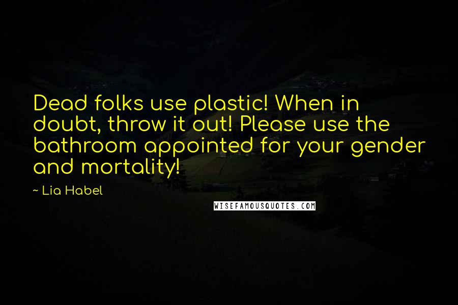 Lia Habel Quotes: Dead folks use plastic! When in doubt, throw it out! Please use the bathroom appointed for your gender and mortality!