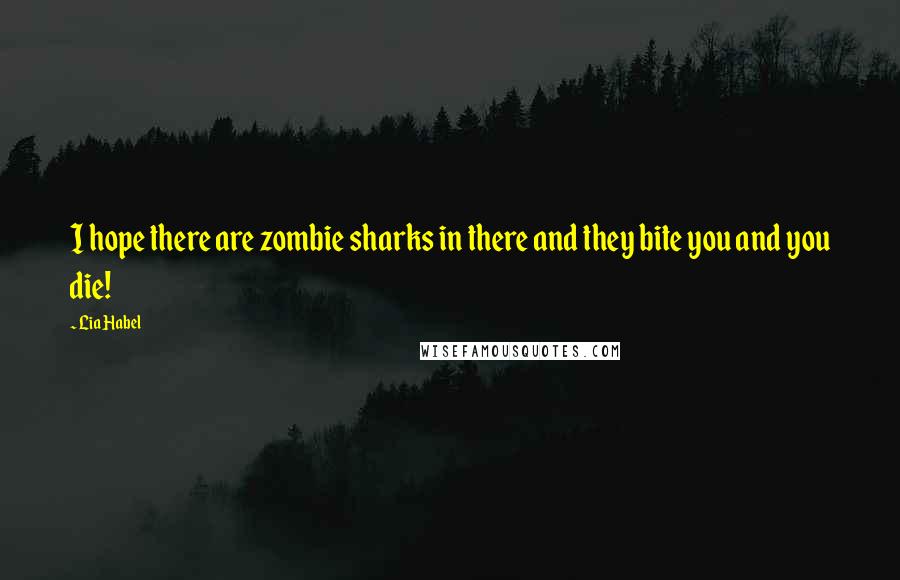 Lia Habel Quotes: I hope there are zombie sharks in there and they bite you and you die!