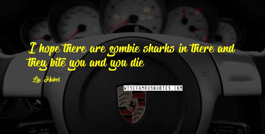 Lia Habel Quotes: I hope there are zombie sharks in there and they bite you and you die!