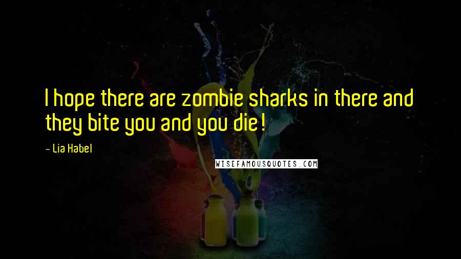 Lia Habel Quotes: I hope there are zombie sharks in there and they bite you and you die!