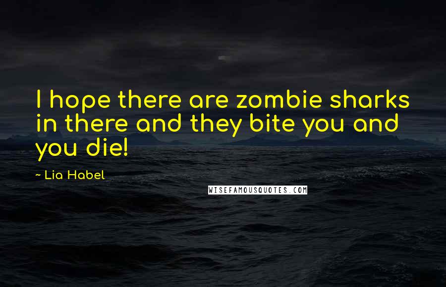 Lia Habel Quotes: I hope there are zombie sharks in there and they bite you and you die!