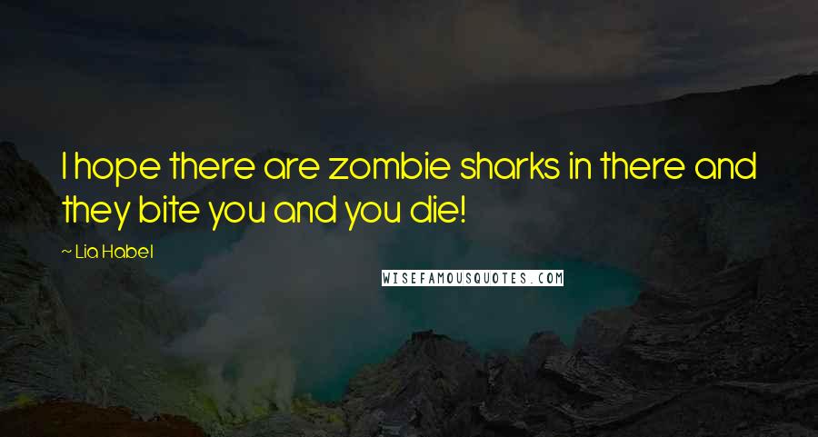 Lia Habel Quotes: I hope there are zombie sharks in there and they bite you and you die!