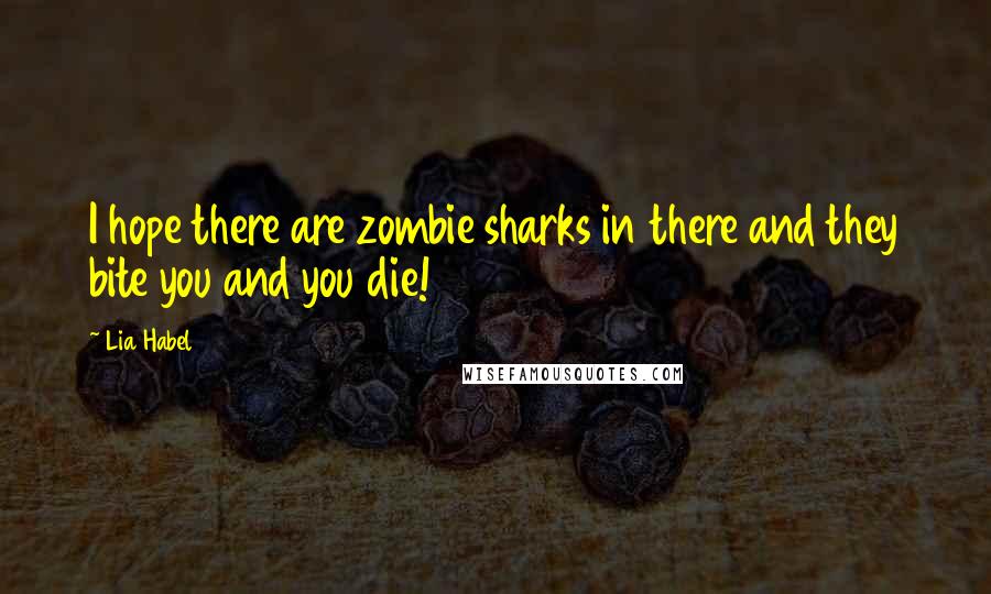 Lia Habel Quotes: I hope there are zombie sharks in there and they bite you and you die!