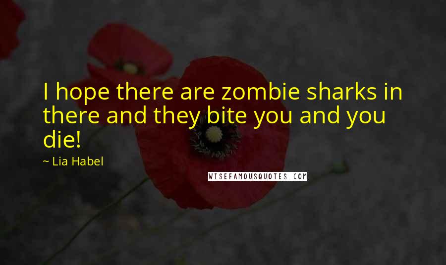 Lia Habel Quotes: I hope there are zombie sharks in there and they bite you and you die!