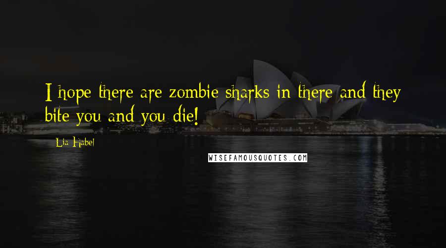 Lia Habel Quotes: I hope there are zombie sharks in there and they bite you and you die!