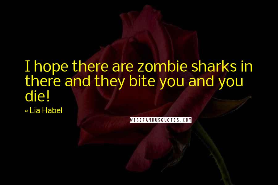 Lia Habel Quotes: I hope there are zombie sharks in there and they bite you and you die!