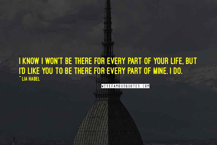 Lia Habel Quotes: I know I won't be there for every part of your life, but I'd like you to be there for every part of mine. I do.