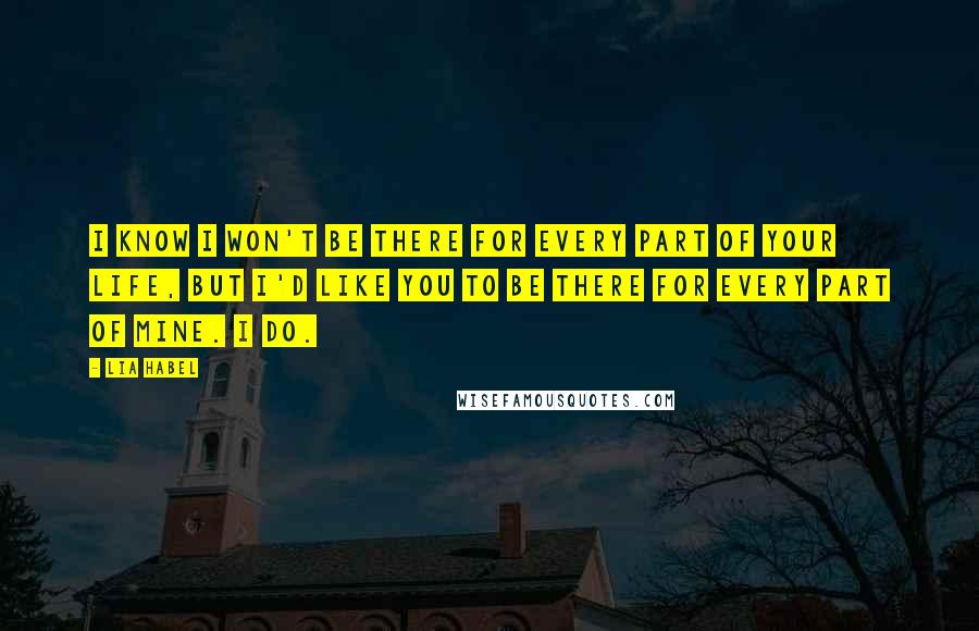 Lia Habel Quotes: I know I won't be there for every part of your life, but I'd like you to be there for every part of mine. I do.