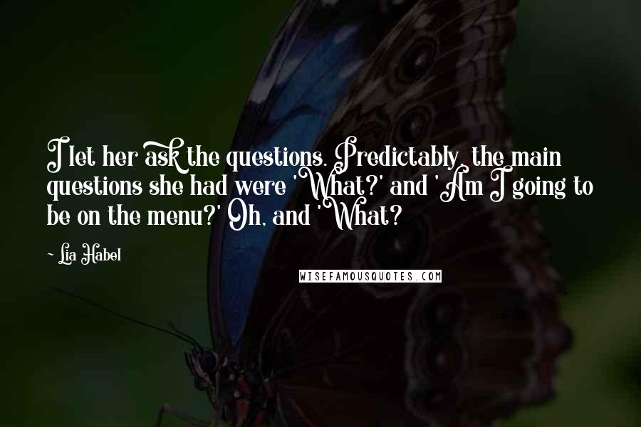Lia Habel Quotes: I let her ask the questions. Predictably, the main questions she had were 'What?' and 'Am I going to be on the menu?' Oh, and 'What?