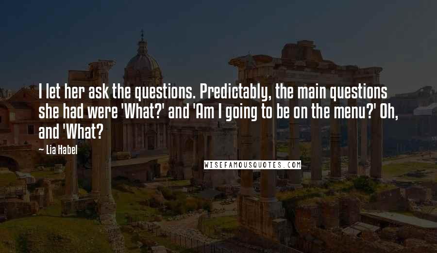 Lia Habel Quotes: I let her ask the questions. Predictably, the main questions she had were 'What?' and 'Am I going to be on the menu?' Oh, and 'What?