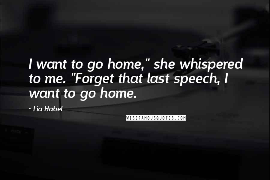 Lia Habel Quotes: I want to go home," she whispered to me. "Forget that last speech, I want to go home.