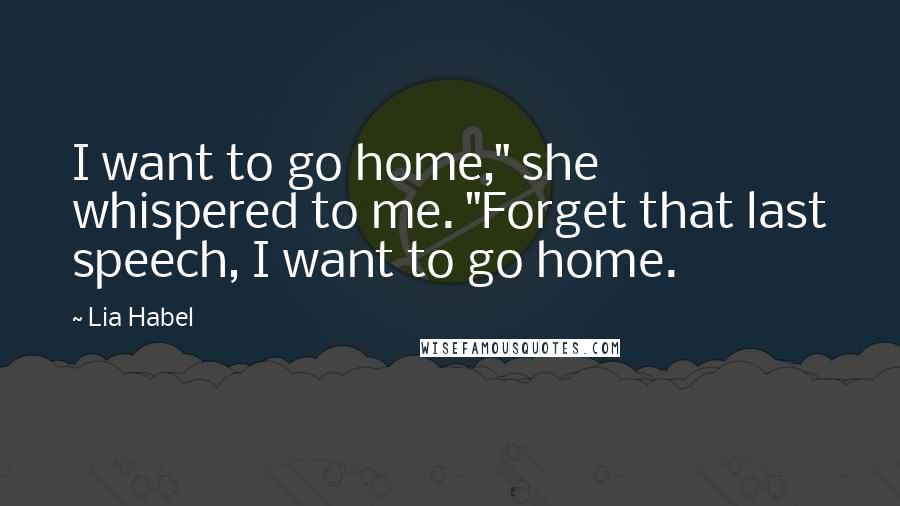 Lia Habel Quotes: I want to go home," she whispered to me. "Forget that last speech, I want to go home.