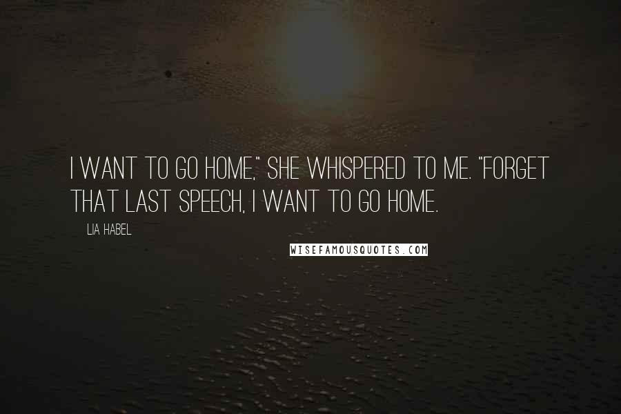 Lia Habel Quotes: I want to go home," she whispered to me. "Forget that last speech, I want to go home.