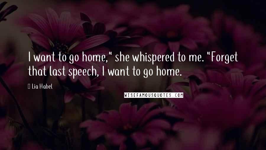 Lia Habel Quotes: I want to go home," she whispered to me. "Forget that last speech, I want to go home.