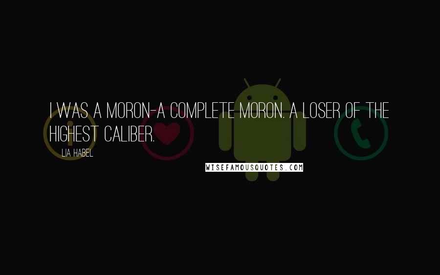 Lia Habel Quotes: I was a moron-a complete moron. A loser of the highest caliber.