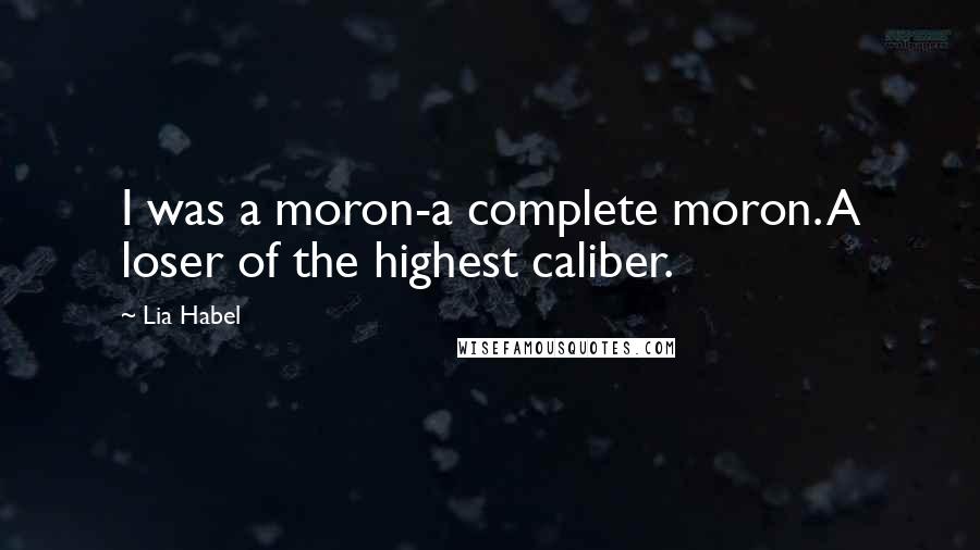 Lia Habel Quotes: I was a moron-a complete moron. A loser of the highest caliber.