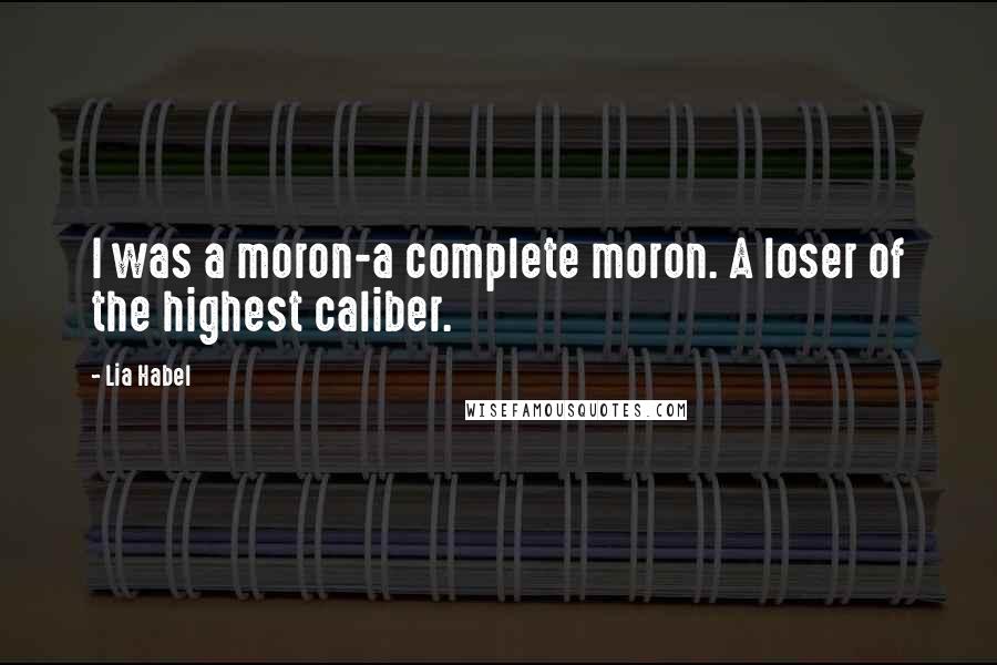Lia Habel Quotes: I was a moron-a complete moron. A loser of the highest caliber.