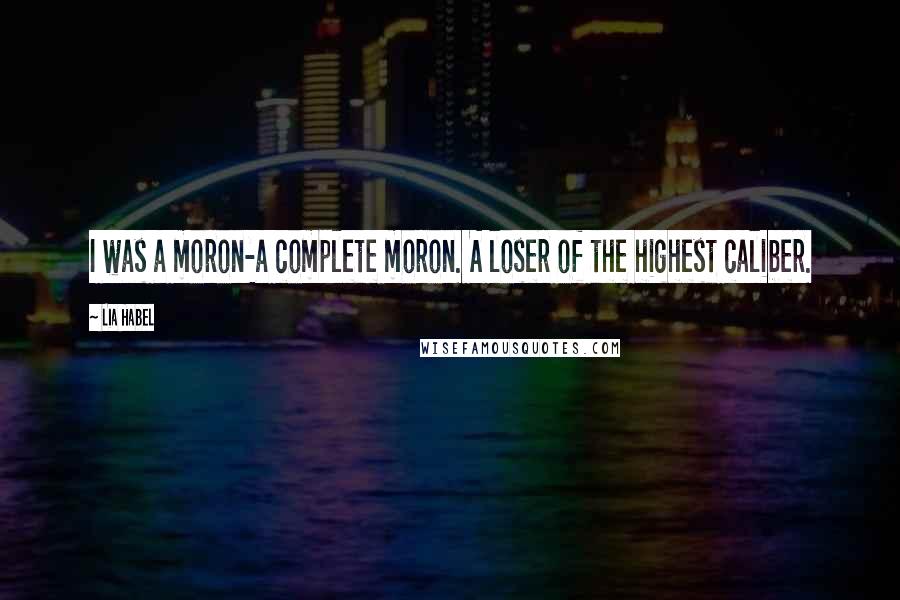 Lia Habel Quotes: I was a moron-a complete moron. A loser of the highest caliber.