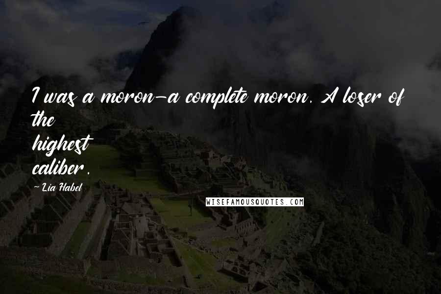 Lia Habel Quotes: I was a moron-a complete moron. A loser of the highest caliber.