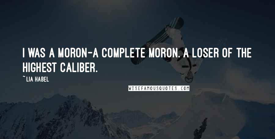 Lia Habel Quotes: I was a moron-a complete moron. A loser of the highest caliber.