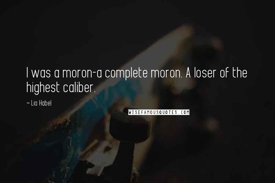 Lia Habel Quotes: I was a moron-a complete moron. A loser of the highest caliber.