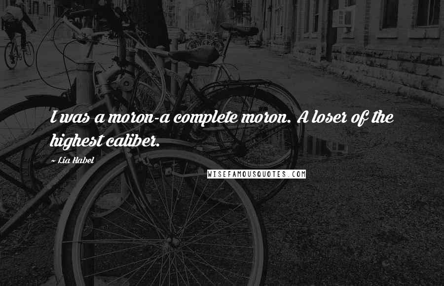 Lia Habel Quotes: I was a moron-a complete moron. A loser of the highest caliber.