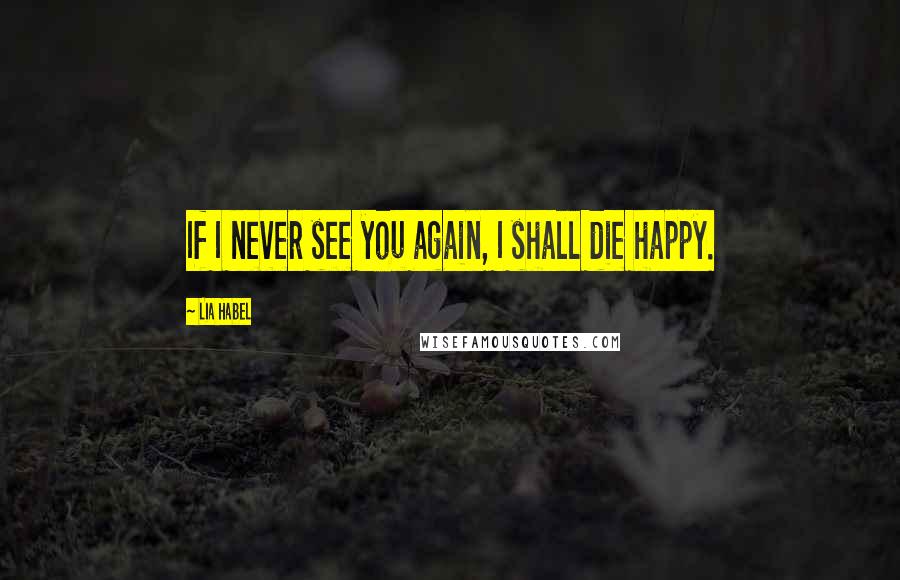 Lia Habel Quotes: If I never see you again, I shall die happy.