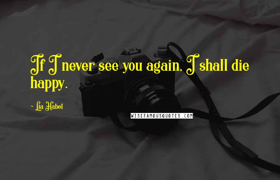 Lia Habel Quotes: If I never see you again, I shall die happy.