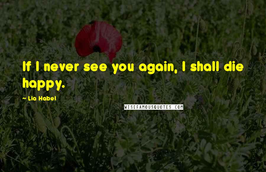 Lia Habel Quotes: If I never see you again, I shall die happy.