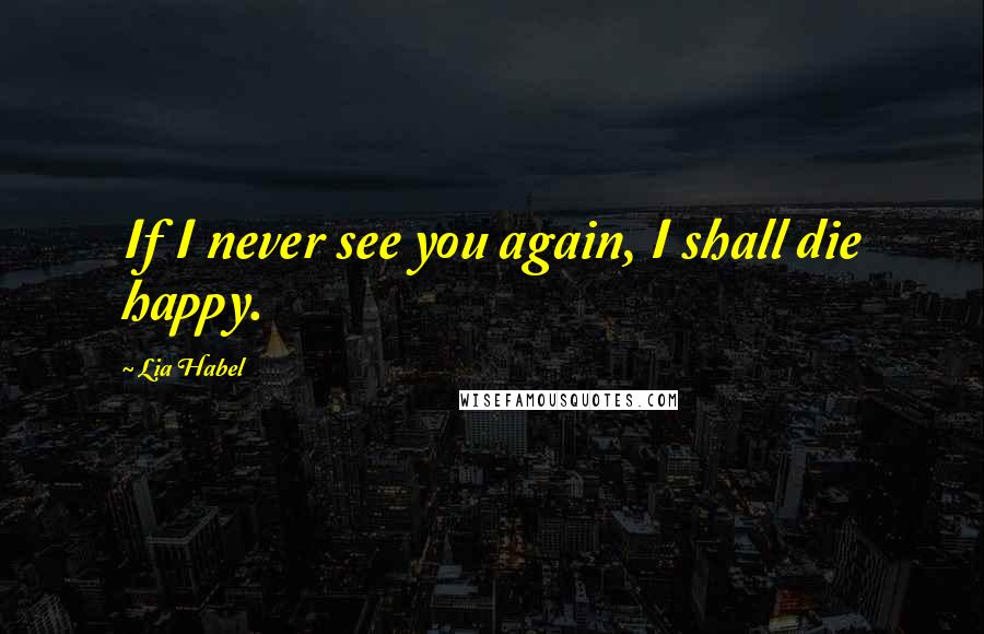 Lia Habel Quotes: If I never see you again, I shall die happy.