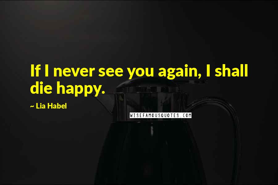 Lia Habel Quotes: If I never see you again, I shall die happy.