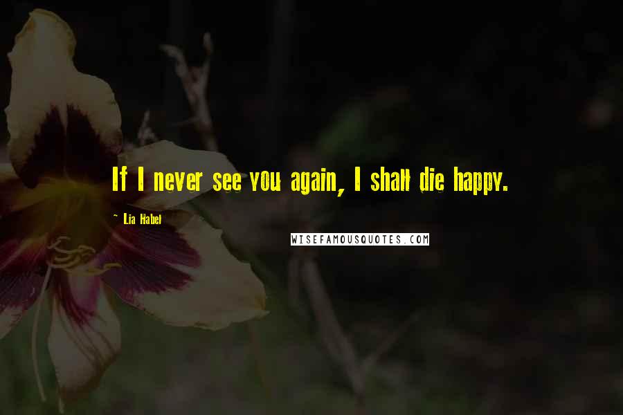 Lia Habel Quotes: If I never see you again, I shall die happy.