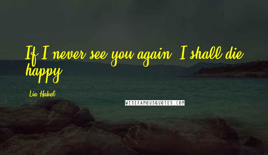 Lia Habel Quotes: If I never see you again, I shall die happy.