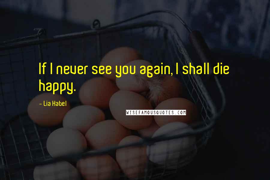 Lia Habel Quotes: If I never see you again, I shall die happy.